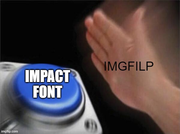 Blank Nut Button Meme | IMGFILP; IMPACT FONT | image tagged in memes,blank nut button | made w/ Imgflip meme maker