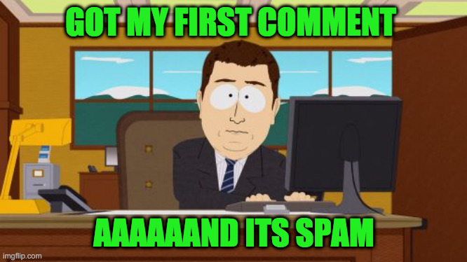 Aaaaand Its Gone Meme | GOT MY FIRST COMMENT AAAAAAND ITS SPAM | image tagged in memes,aaaaand its gone | made w/ Imgflip meme maker