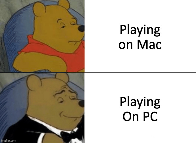 Tuxedo Winnie The Pooh | Playing on Mac; Playing On PC | image tagged in memes,tuxedo winnie the pooh | made w/ Imgflip meme maker