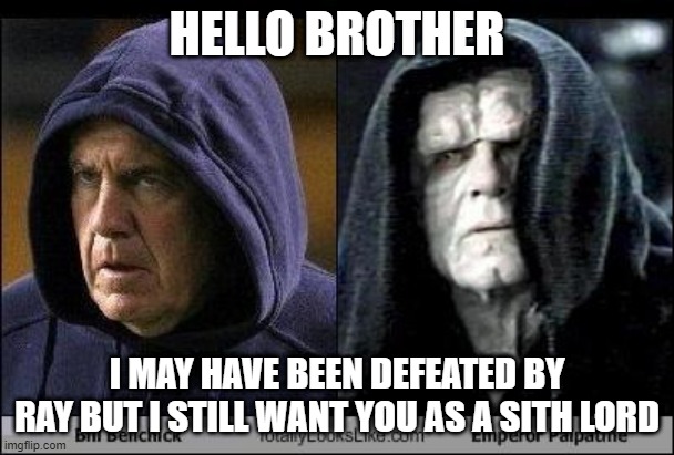 Bill Belichick -Sith | HELLO BROTHER; I MAY HAVE BEEN DEFEATED BY RAY BUT I STILL WANT YOU AS A SITH LORD | image tagged in bill belichick -sith | made w/ Imgflip meme maker