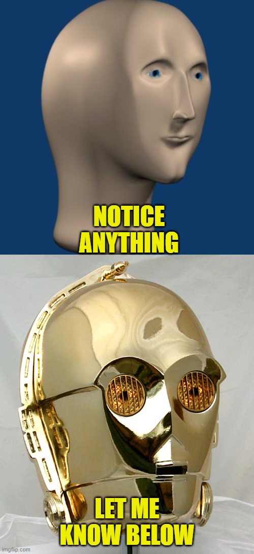 C-3PO= Meme Man | NOTICE ANYTHING; LET ME KNOW BELOW | image tagged in meme man,star wars,funny,lol,c-3po | made w/ Imgflip meme maker