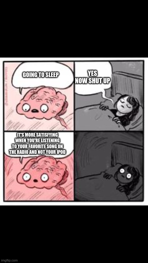 YES NOW SHUT UP; GOING TO SLEEP; IT'S MORE SATISFYING WHEN YOU'RE LISTENING TO YOUR FAVORITE SONG ON THE RADIO AND NOT YOUR IPOD | image tagged in memes,shower thoughts | made w/ Imgflip meme maker