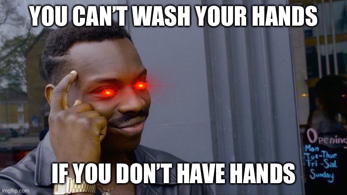 Roll Safe Think About It Meme | YOU CAN’T WASH YOUR HANDS; IF YOU DON’T HAVE HANDS | image tagged in memes,roll safe think about it | made w/ Imgflip meme maker