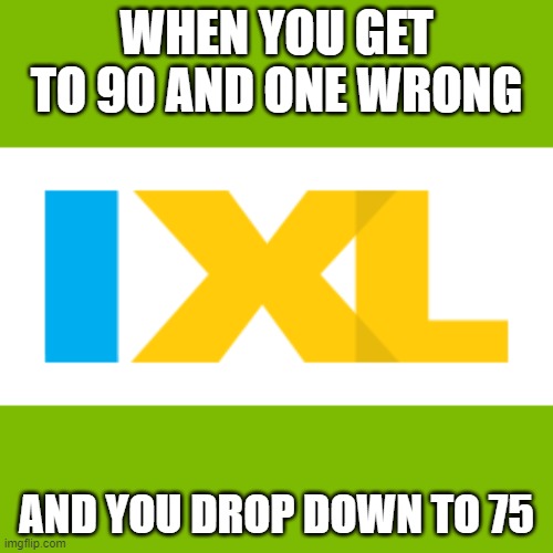 WHEN YOU GET TO 90 AND ONE WRONG; AND YOU DROP DOWN TO 75 | made w/ Imgflip meme maker