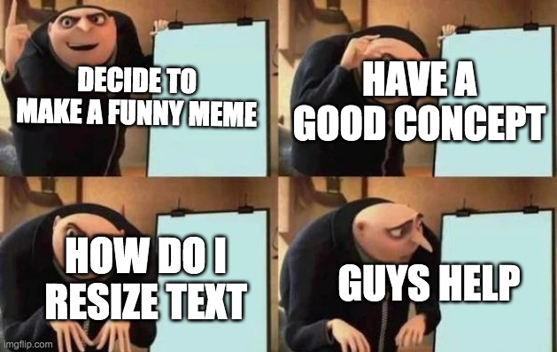 Please tell me | DECIDE TO MAKE A FUNNY MEME; HAVE A GOOD CONCEPT; HOW DO I RESIZE TEXT; GUYS HELP | image tagged in gru's plan,memes,funny,funny memes,lmao | made w/ Imgflip meme maker