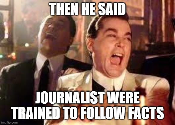 And then he said .... | THEN HE SAID JOURNALIST WERE TRAINED TO FOLLOW FACTS | image tagged in and then he said | made w/ Imgflip meme maker
