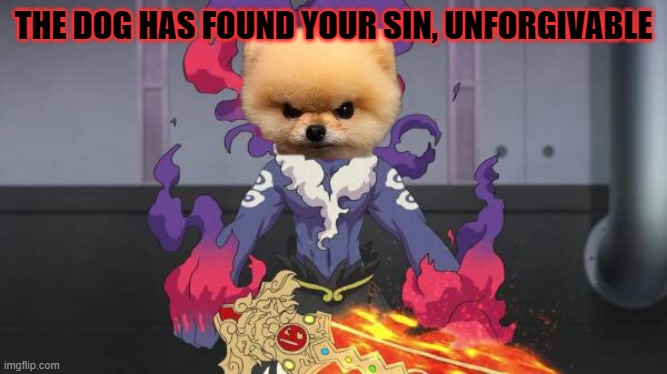 Douketsu has found your sin, unforgivable | THE DOG HAS FOUND YOUR SIN, UNFORGIVABLE | image tagged in douketsu has found your sin unforgivable | made w/ Imgflip meme maker