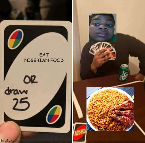 UNO Draw 25 Cards Meme | EAT NIGERIAN FOOD | image tagged in memes,uno draw 25 cards | made w/ Imgflip meme maker