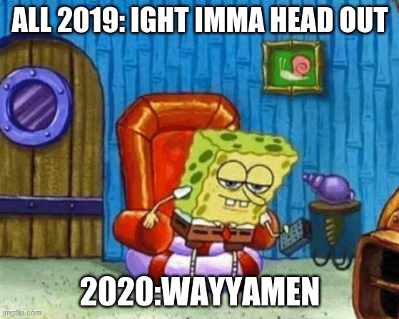 ight imma head out blank | ALL 2019: IGHT IMMA HEAD OUT; 2020:WAYYAMEN | made w/ Imgflip meme maker