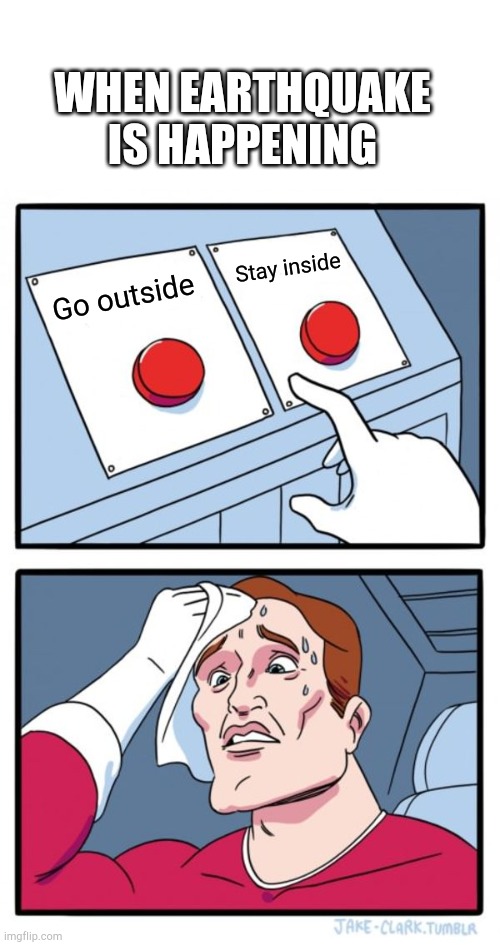 Two Buttons Meme | WHEN EARTHQUAKE IS HAPPENING; Stay inside; Go outside | image tagged in memes,two buttons | made w/ Imgflip meme maker