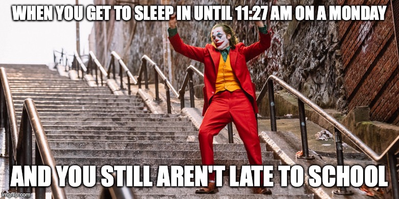 Joker Dance | WHEN YOU GET TO SLEEP IN UNTIL 11:27 AM ON A MONDAY; AND YOU STILL AREN'T LATE TO SCHOOL | image tagged in joker dance | made w/ Imgflip meme maker