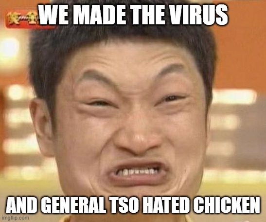 china man | WE MADE THE VIRUS; AND GENERAL TSO HATED CHICKEN | image tagged in china man | made w/ Imgflip meme maker
