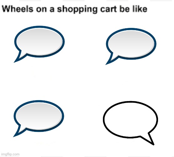 Wheels on a shopping cart be like | image tagged in wheels on a shopping cart be like | made w/ Imgflip meme maker