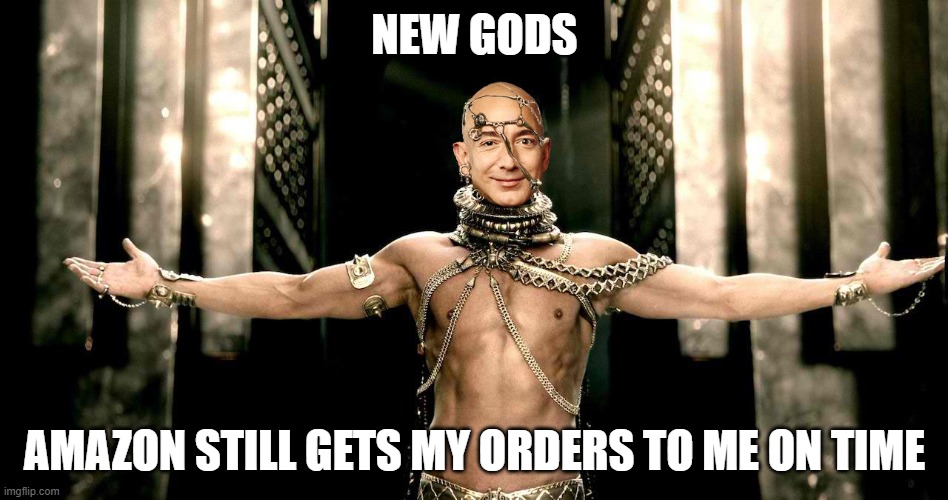Jeff Bezos Xerces 300 Rise of an Amazon Empire | NEW GODS; AMAZON STILL GETS MY ORDERS TO ME ON TIME | image tagged in jeff bezos xerces 300 rise of an amazon empire | made w/ Imgflip meme maker