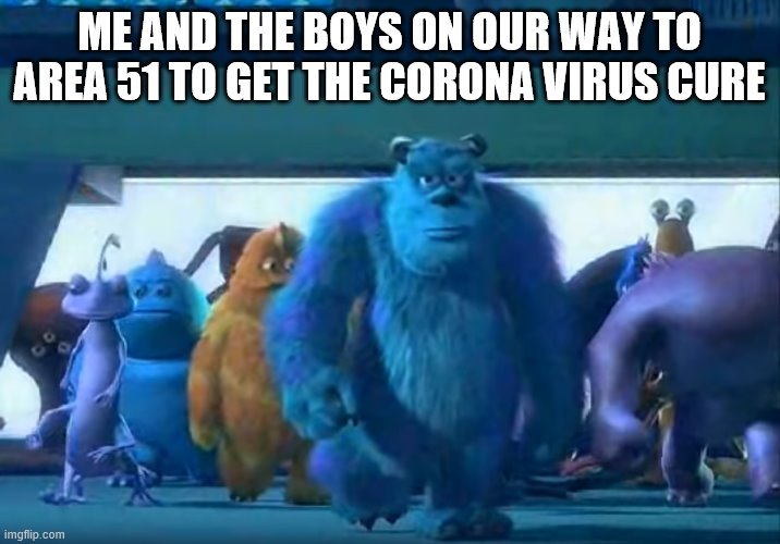 Me and the boys | ME AND THE BOYS ON OUR WAY TO AREA 51 TO GET THE CORONA VIRUS CURE | image tagged in me and the boys | made w/ Imgflip meme maker