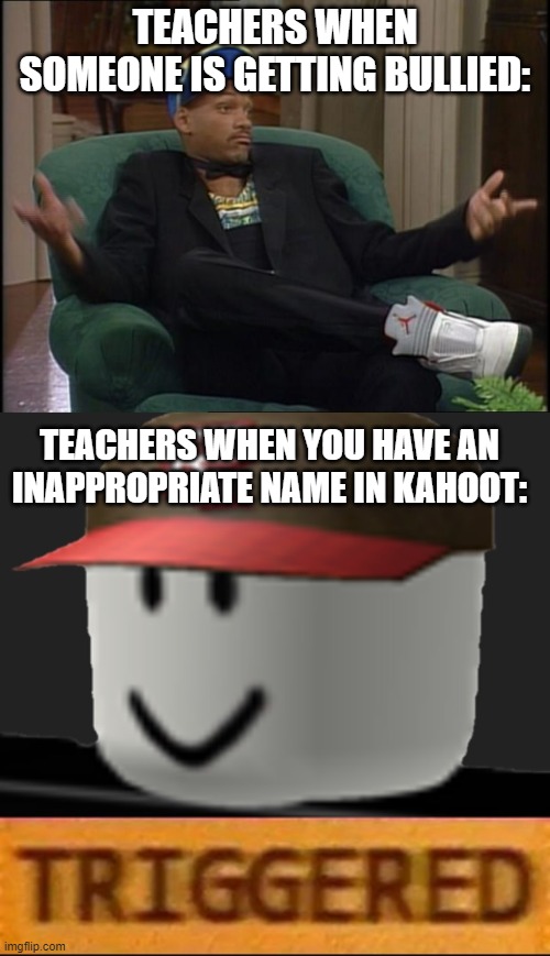Kahoot meme |  TEACHERS WHEN SOMEONE IS GETTING BULLIED:; TEACHERS WHEN YOU HAVE AN INAPPROPRIATE NAME IN KAHOOT: | image tagged in whatever,roblox triggered,kahoot,funny,memes,teacher | made w/ Imgflip meme maker