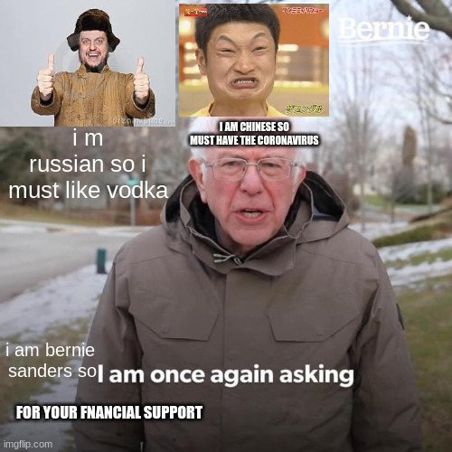 Bernie I Am Once Again Asking For Your Support Meme | i m russian so i must like vodka; I AM CHINESE SO  MUST HAVE THE CORONAVIRUS; i am bernie 
sanders so; FOR YOUR FNANCIAL SUPPORT | image tagged in memes,bernie i am once again asking for your support | made w/ Imgflip meme maker