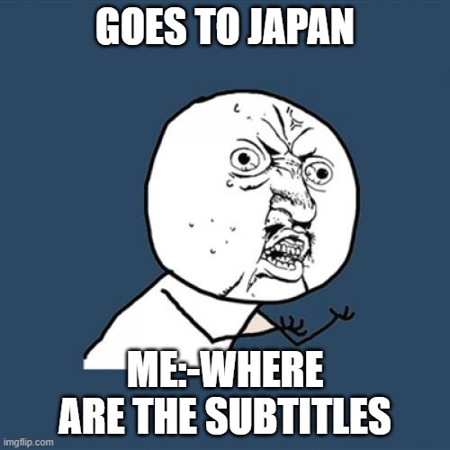 Y U No | GOES TO JAPAN; ME:-WHERE ARE THE SUBTITLES | image tagged in memes,y u no | made w/ Imgflip meme maker