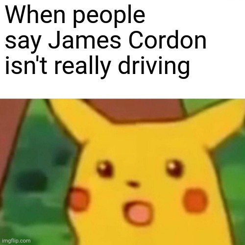 Surprised Pikachu | When people say James Cordon isn't really driving | image tagged in memes,surprised pikachu | made w/ Imgflip meme maker