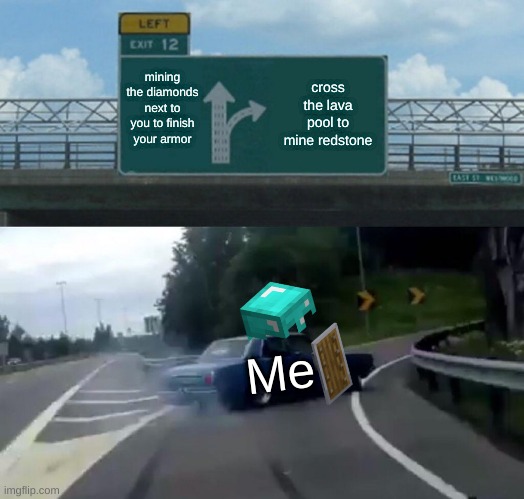 Left Exit 12 Off Ramp Meme | mining the diamonds next to you to finish your armor; cross the lava pool to mine redstone; Me | image tagged in memes,left exit 12 off ramp | made w/ Imgflip meme maker