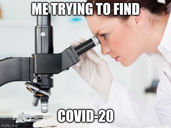 Scientist Microscope | ME TRYING TO FIND; COVID-20 | image tagged in scientist microscope | made w/ Imgflip meme maker