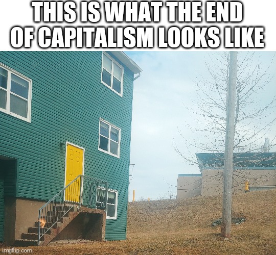 This is what the end of capitalism looks like | THIS IS WHAT THE END OF CAPITALISM LOOKS LIKE | image tagged in capitalism,anti-capitalism,end,politics,political meme | made w/ Imgflip meme maker