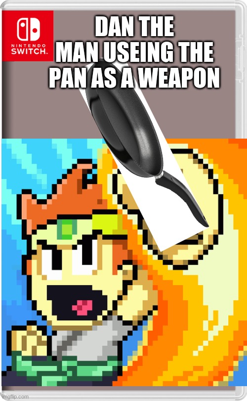 DAN THE MAN USEING THE PAN AS A WEAPON | image tagged in dan the man,pan | made w/ Imgflip meme maker