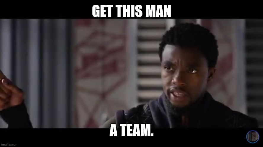 Black Panther - Get this man a shield | GET THIS MAN; A TEAM. | image tagged in black panther - get this man a shield | made w/ Imgflip meme maker