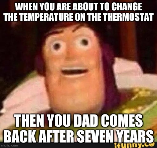 Funny Buzz Lightyear |  WHEN YOU ARE ABOUT TO CHANGE THE TEMPERATURE ON THE THERMOSTAT; THEN YOU DAD COMES BACK AFTER SEVEN YEARS | image tagged in funny buzz lightyear | made w/ Imgflip meme maker