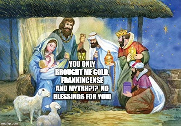 YOU ONLY BROUGHT ME GOLD, FRANKINCENSE AND MYYRH?!?  NO BLESSINGS FOR YOU! | made w/ Imgflip meme maker