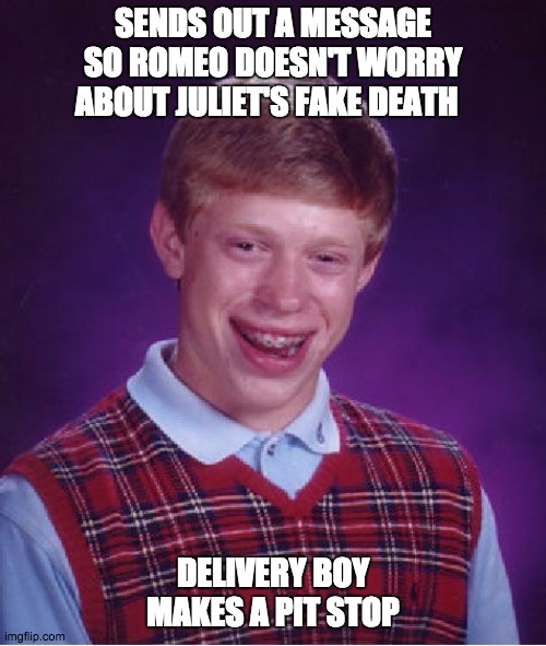 Bad Luck Brian Meme | SENDS OUT A MESSAGE SO ROMEO DOESN'T WORRY ABOUT JULIET'S FAKE DEATH; DELIVERY BOY MAKES A PIT STOP | image tagged in memes,bad luck brian | made w/ Imgflip meme maker