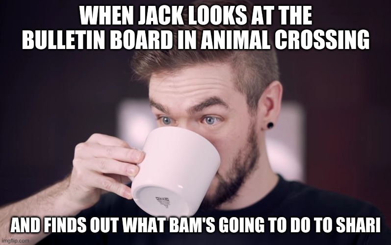 surprised jack | WHEN JACK LOOKS AT THE BULLETIN BOARD IN ANIMAL CROSSING; AND FINDS OUT WHAT BAM'S GOING TO DO TO SHARI | image tagged in surprised jack | made w/ Imgflip meme maker