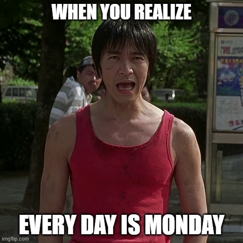 Every day is Monday |  WHEN YOU REALIZE; EVERY DAY IS MONDAY | image tagged in monday,monday mornings | made w/ Imgflip meme maker
