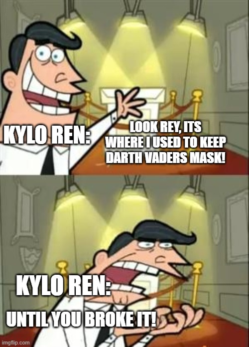 This Is Where I'd Put My Trophy If I Had One Meme | LOOK REY, ITS WHERE I USED TO KEEP DARTH VADERS MASK! KYLO REN:; KYLO REN:; UNTIL YOU BROKE IT! | image tagged in memes,this is where i'd put my trophy if i had one | made w/ Imgflip meme maker