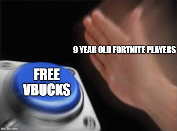 Blank Nut Button | 9 YEAR OLD FORTNITE PLAYERS; FREE VBUCKS | image tagged in memes,blank nut button | made w/ Imgflip meme maker