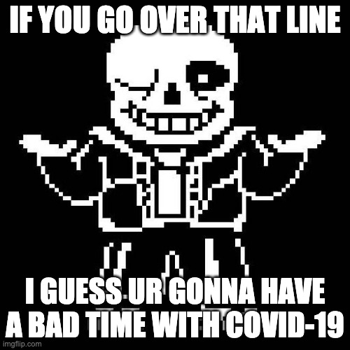 sans undertale | IF YOU GO OVER THAT LINE; I GUESS UR GONNA HAVE A BAD TIME WITH COVID-19 | image tagged in sans undertale | made w/ Imgflip meme maker