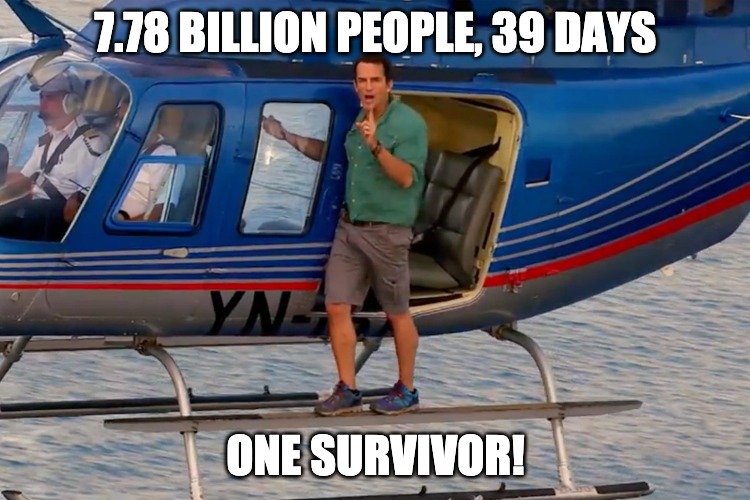 7.78 BILLION PEOPLE, 39 DAYS; ONE SURVIVOR! | image tagged in survivor | made w/ Imgflip meme maker