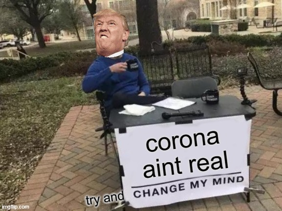 Change My Mind | corona aint real; try and | image tagged in memes,change my mind | made w/ Imgflip meme maker