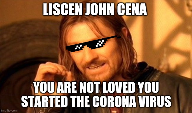 One Does Not Simply |  LISCEN JOHN CENA; YOU ARE NOT LOVED YOU STARTED THE CORONA VIRUS | image tagged in memes,one does not simply | made w/ Imgflip meme maker