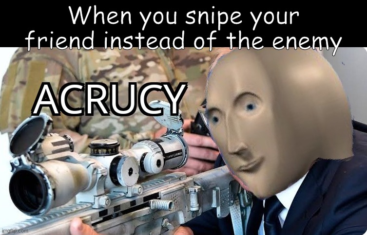 Acrucy | When you snipe your friend instead of the enemy | image tagged in acrucy | made w/ Imgflip meme maker