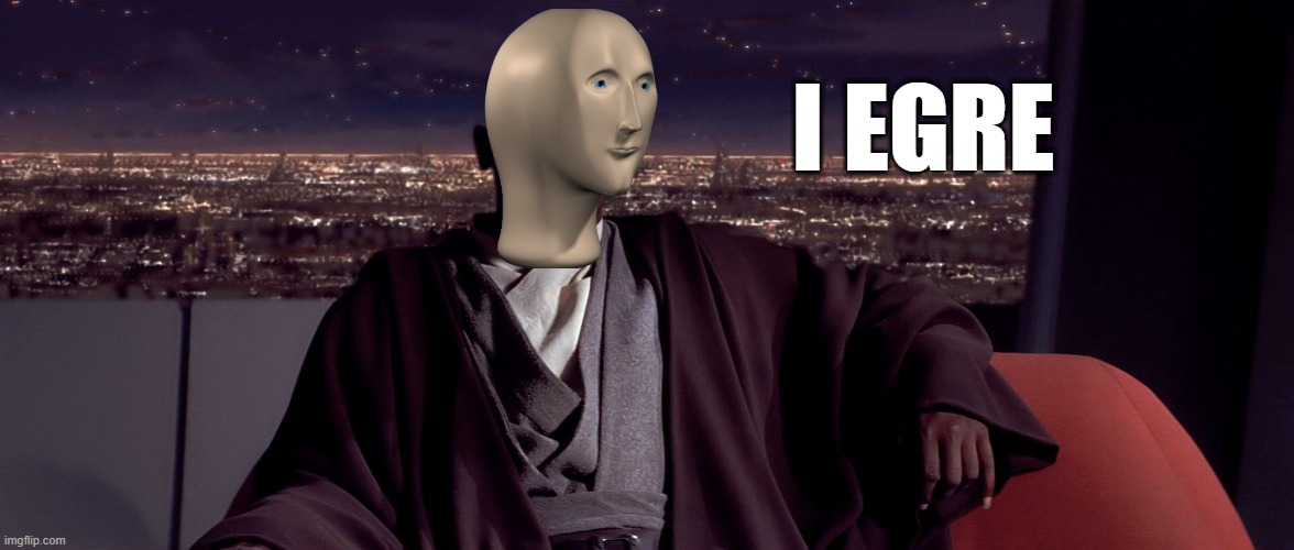 Mace Windu I agree | I EGRE | image tagged in mace windu i agree | made w/ Imgflip meme maker