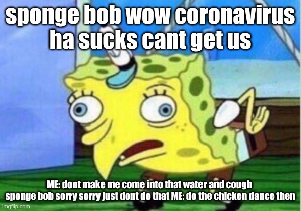 Mocking Spongebob | sponge bob wow coronavirus
ha sucks cant get us; ME: dont make me come into that water and cough 
sponge bob sorry sorry just dont do that ME: do the chicken dance then | image tagged in memes,mocking spongebob | made w/ Imgflip meme maker