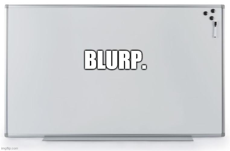 White board | BLURP. | image tagged in white board | made w/ Imgflip meme maker