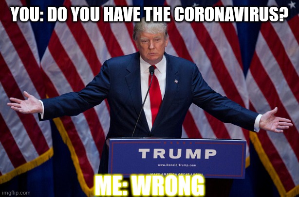 Donald Trump | YOU: DO YOU HAVE THE CORONAVIRUS? ME: WRONG | image tagged in donald trump | made w/ Imgflip meme maker