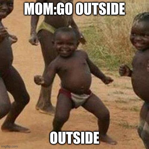 Third World Success Kid | MOM:GO OUTSIDE; OUTSIDE | image tagged in memes,third world success kid | made w/ Imgflip meme maker