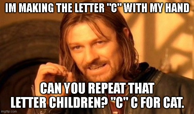 One Does Not Simply Meme | IM MAKING THE LETTER "C" WITH MY HAND; CAN YOU REPEAT THAT LETTER CHILDREN? "C" C FOR CAT. | image tagged in memes,one does not simply | made w/ Imgflip meme maker