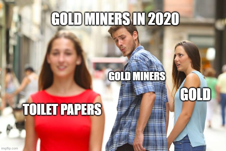 Distracted Boyfriend | GOLD MINERS IN 2020; GOLD MINERS; GOLD; TOILET PAPERS | image tagged in memes,distracted boyfriend | made w/ Imgflip meme maker