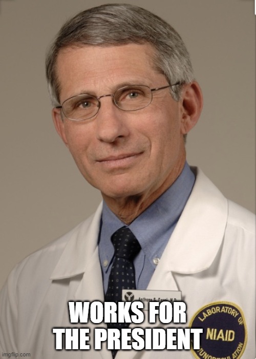 Dr Fauci | WORKS FOR THE PRESIDENT | image tagged in dr fauci | made w/ Imgflip meme maker