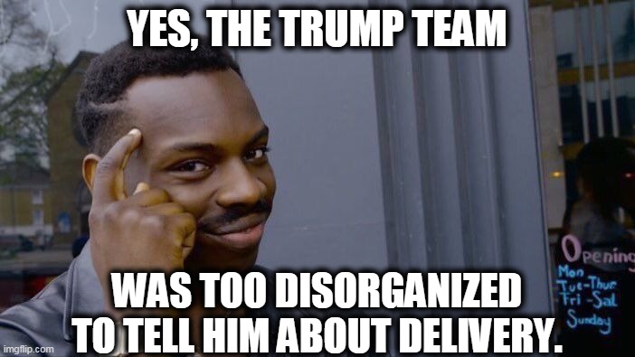 Roll Safe Think About It Meme | YES, THE TRUMP TEAM WAS TOO DISORGANIZED TO TELL HIM ABOUT DELIVERY. | image tagged in memes,roll safe think about it | made w/ Imgflip meme maker