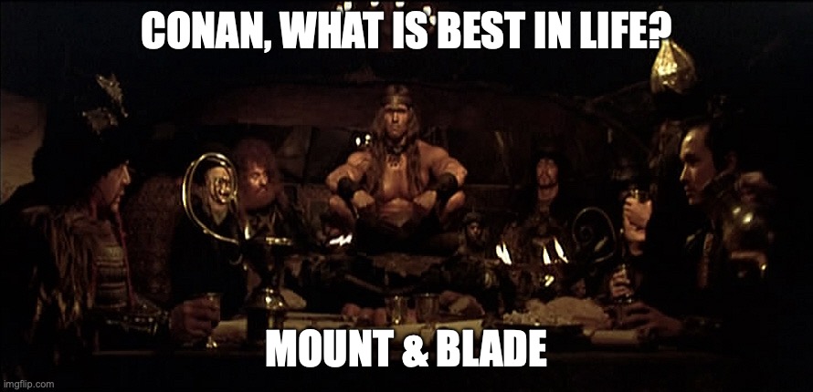 What is best in life | CONAN, WHAT IS BEST IN LIFE? MOUNT & BLADE | image tagged in what is best in life | made w/ Imgflip meme maker
